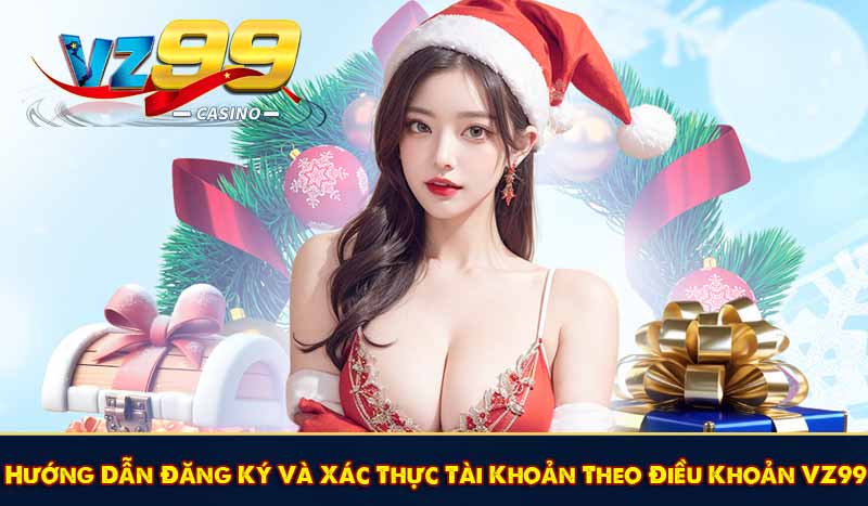 ĐIỀU KHOẢN VZ99 8 Hướng Dẫn Đăng Ký Và Xác Thực Tài Khoản Theo Điều Khoản VZ99