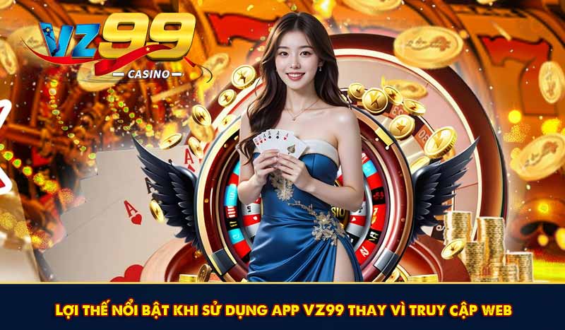 Tải App VZ99 - Trải Nghiệm Cá Cược Đỉnh Cao Trên Mobile 6 Lợi thế nổi bật khi sử dụng app VZ99 thay vì truy cập web