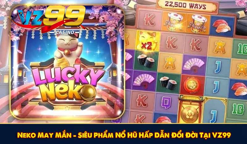 Neko May Mắn – Siêu Phẩm Nổ Hũ Hấp Dẫn Đổi Đời Tại VZ99 1 Neko May Mắn – Siêu Phẩm Nổ Hũ Hấp Dẫn Đổi Đời Tại VZ99