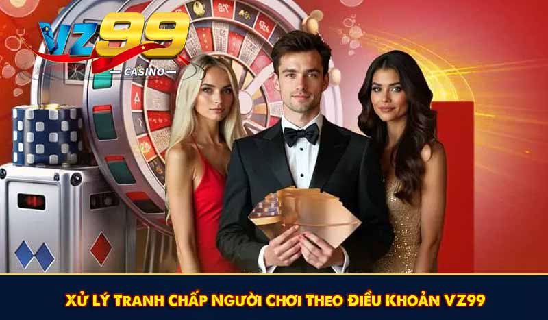 ĐIỀU KHOẢN VZ99 10 Xử Lý Tranh Chấp Người Chơi Theo Điều Khoản VZ99