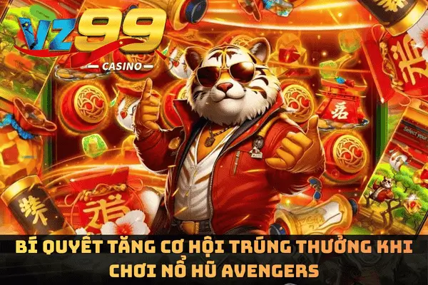 Nổ Hũ Avengers - Kinh Nghiệm Nhận Thưởng Lớn Mỗi Ngày 7 Bí quyết tăng cơ hội trúng thưởng khi chơi Nổ hũ Avengers